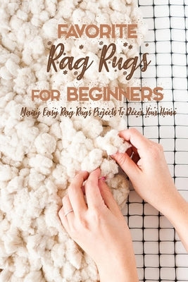 Favorite Rag Rugs For Beginners: Many Easy Rag Rugs Projects To Décor Your Home: Rag Rugs Guide Book by Esquerre, Errin