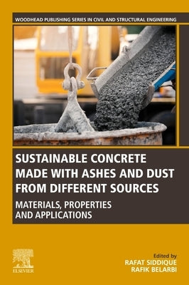 Sustainable Concrete Made with Ashes and Dust from Different Sources: Materials, Properties and Applications by Siddique, Rafat