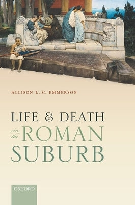 Life and Death in the Roman Suburb by Emmerson, Allison L. C.