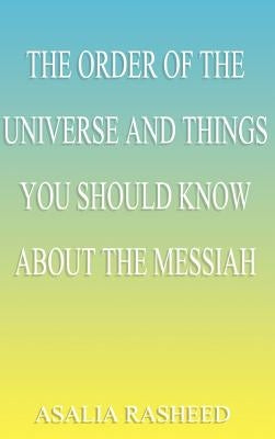 The Order of the Universe and Things You Should Know about the Messiah. by Rasheed, Asalia