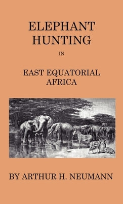 Elephant-Hunting In East Equatorial Africa: Being An Account Of Three Years' Ivory-Hunting Under Mount Kenia And Amoung The Ndorobo Savages Of The Lor by Neumann, Arthur H.