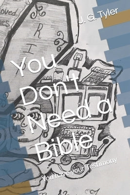 You Don't Need a Bible: You have your Testimony by Tyler, J. G.