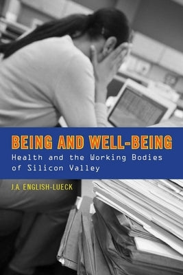 Being and Well-Being: Health and the Working Bodies of Silicon Valley by English-Lueck, J. a.