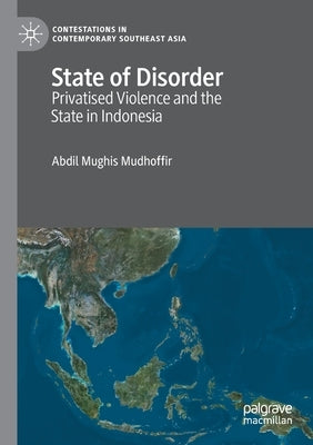 State of Disorder: Privatised Violence and the State in Indonesia by Mudhoffir, Abdil Mughis