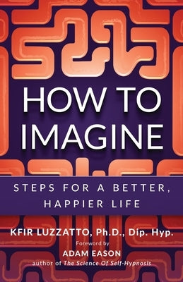How to Imagine: Steps for a Better, Happier Life by Luzzatto, Kfir