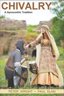 Chivalry: A Gynocentric Tradition by Elam, Paul