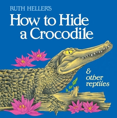 How to Hide a Crocodile & Other Reptiles by Heller, Ruth