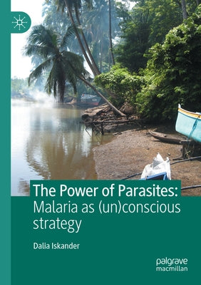 The Power of Parasites: Malaria as (Un)Conscious Strategy by Iskander, Dalia