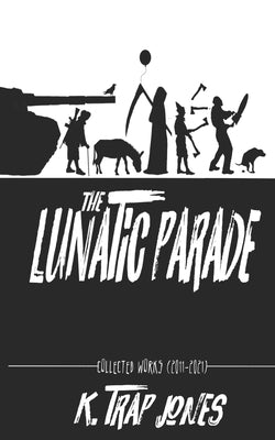 The Lunatic Parade: Collected Works (2011-2021) by Jones, K. Trap