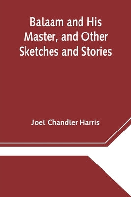 Balaam and His Master, and Other Sketches and Stories by Chandler Harris, Joel