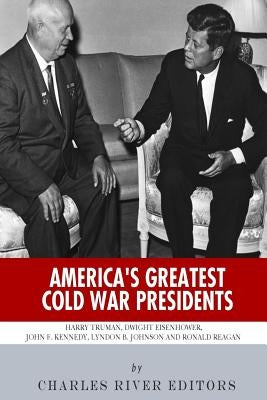 America's Greatest Cold War Presidents: Harry Truman, Dwight Eisenhower, John F. Kennedy, Lyndon B. Johnson and Ronald Reagan by Charles River