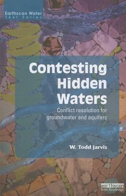 Contesting Hidden Waters: Conflict Resolution for Groundwater and Aquifers by Jarvis, W. Todd