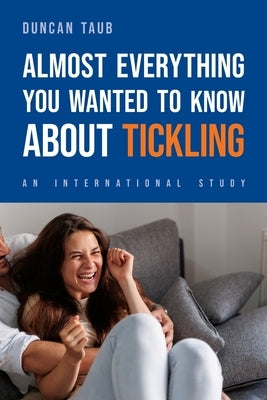 Almost Everything You Wanted to Know About Tickling: An International Study by Taub, Duncan