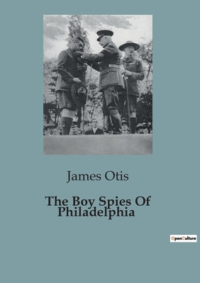 The Boy Spies Of Philadelphia by Otis, James