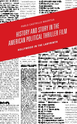 History and Story in the American Political Thriller Film: Hollywood in the Labyrinth by Castrillo Maortua, Pablo