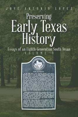 Preserving Early Texas History: Essays of an Eighth-Generation South Texan by López, José Antonio