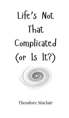 Life's Not That Complicated (or Is It?) by Sinclair, Theodore