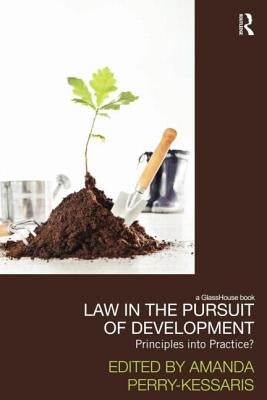 Law in the Pursuit of Development: Principles Into Practice? by Kessaris, Amanda Perry