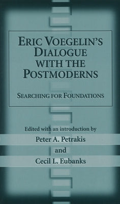Eric Voegelin's Dialogue with the Postmoderns: Searching for Foundations by Petrakis, Peter A.