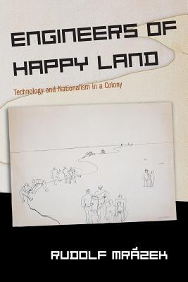 Engineers of Happy Land: Technology and Nationalism in a Colony by Mrázek, Rudolf