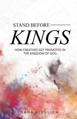 Stand Before Kings: How Creatives Get Promoted in the Kingdom of God by Vidulich, Sara