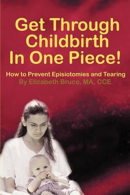 Get Through Childbirth in One Piece!: How to Prevent Episiotomies and Tearing by Bruce, Elizabeth G.