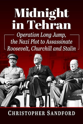 Midnight in Tehran: Operation Long Jump, the Nazi Plot to Assassinate Roosevelt, Churchill and Stalin by Sandford, Christopher