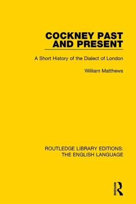 Cockney Past and Present: A Short History of the Dialect of London by Matthews, William