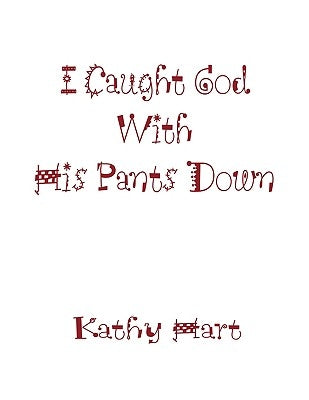 I Caught God With His Pants Down by Hart, Kathy