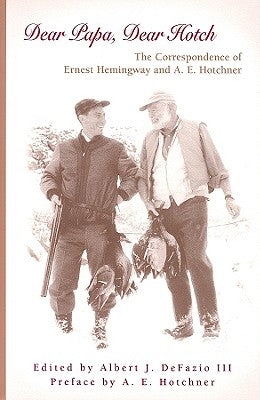 Dear Papa, Dear Hotch: The Correspondence of Ernest Hemingway and A. E. Hotchner by Defazio, Albert J.