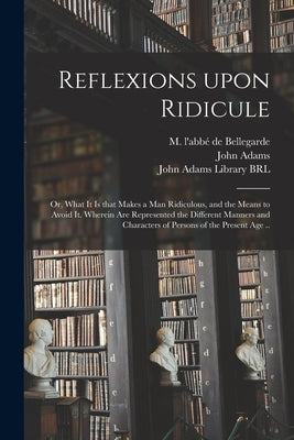 Reflexions Upon Ridicule: or, What It is That Makes a Man Ridiculous, and the Means to Avoid It. Wherein Are Represented the Different Manners a by Bellegarde, M. l'Abbé de (Jean Baptiste