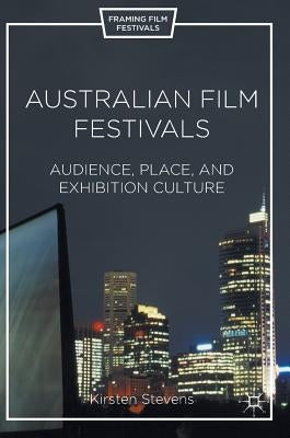 Australian Film Festivals: Audience, Place, and Exhibition Culture by Stevens, Kirsten