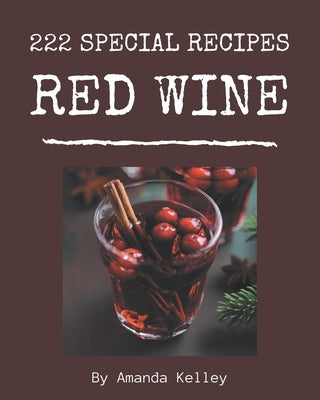 222 Special Red Wine Recipes: More Than a Red Wine Cookbook by Kelley, Amanda