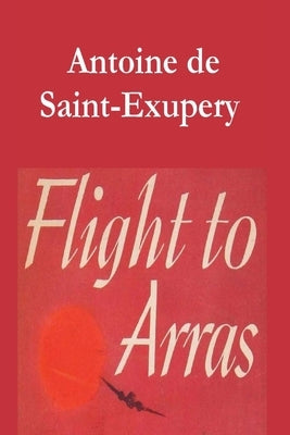 Flight to Arras by Saint-Exupery, Antoine De