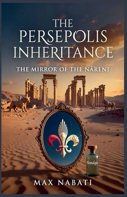 The Persepolis Inheritance: The Mirror of the Nārenj by Nabati, Max