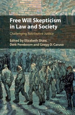 Free Will Skepticism in Law and Society: Challenging Retributive Justice by Shaw, Elizabeth