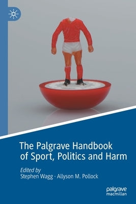 The Palgrave Handbook of Sport, Politics and Harm by Wagg, Stephen
