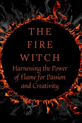 The Fire Witch: Harnessing the Power of Flame for Passion and Creativity by Callaghan, Nichole