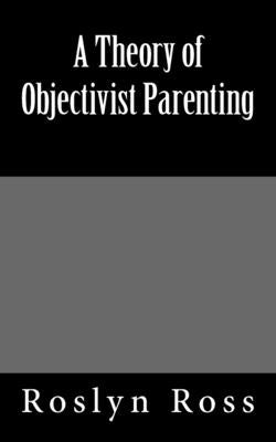 A Theory of Objectivist Parenting by Ross, Roslyn