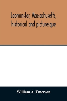 Leominster, Massachusetts, historical and picturesque by A. Emerson, William