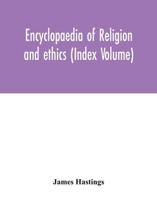 Encyclopaedia of religion and ethics (Index Volume) by Hastings, James