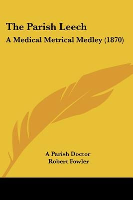 The Parish Leech: A Medical Metrical Medley (1870) by A. Parish Doctor