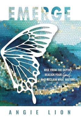 Emerge: Rise From the Depths, Realign Your Soul, and Reclaim What Matters by Lion, Angie