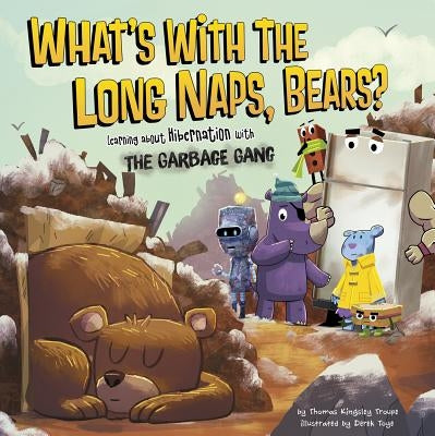 What's with the Long Naps, Bears?: Learning about Hibernation with the Garbage Gang by Toye, Derek