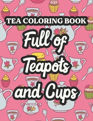 Tea Coloring Book Full Of Teapots And Cups: Charming Illustrations And Tea Inspired Designs To Color, Tea Lovers Coloring Pages For Unwinding by Reid, Riverton Buggles