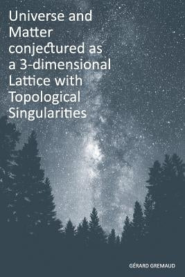 Universe and Matter conjectured as a 3-dimensional Lattice with Topological Singularities by Gremaud, Gerard