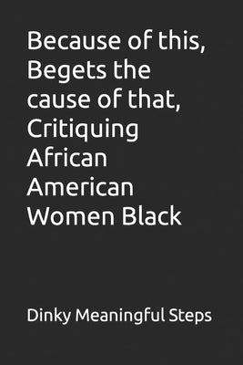 Because of this, Begets the cause of that, Critiquing African American Women Black by Steps, Dinky Meaningful