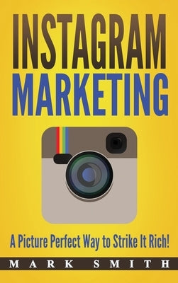 Instagram Marketing: A Picture Perfect Way to Strike It Rich! by Smith, Mark
