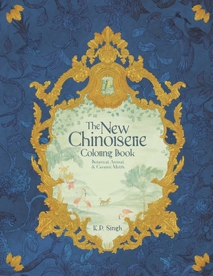 The New Chinoiserie Coloring Book: Botanical, Animal, & Ceramic Motifs by Singh, K. P.