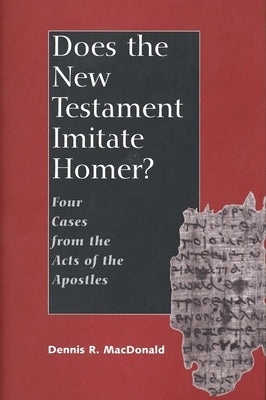 Does the New Testament Imitate Homer?: Four Cases from the Acts of the Apostles by MacDonald, Dennis Ronald